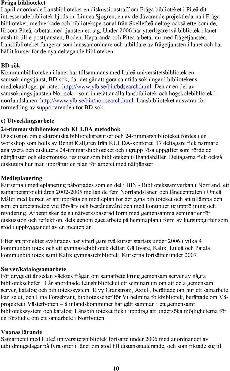 Under 2006 har ytterligare två bibliotek i länet anslutit till e-posttjänsten, Boden, Haparanda och Piteå arbetar nu med frågetjänsten.