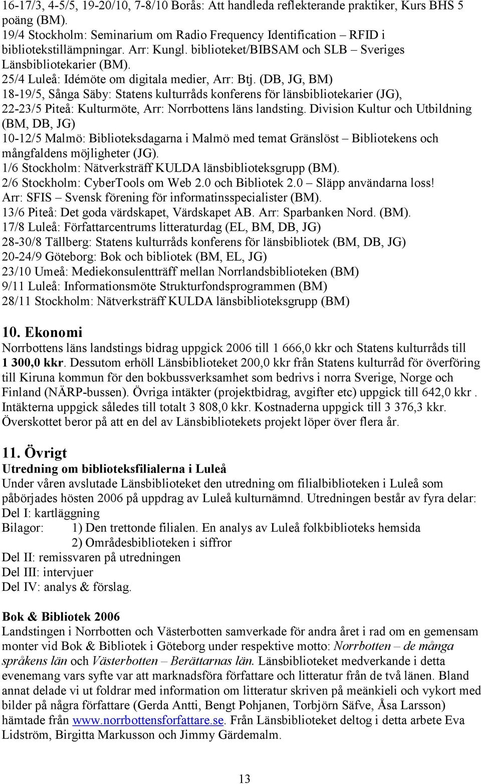 (DB, JG, BM) 18-19/5, Sånga Säby: Statens kulturråds konferens för länsbibliotekarier (JG), 22-23/5 Piteå: Kulturmöte, Arr: Norrbottens läns landsting.