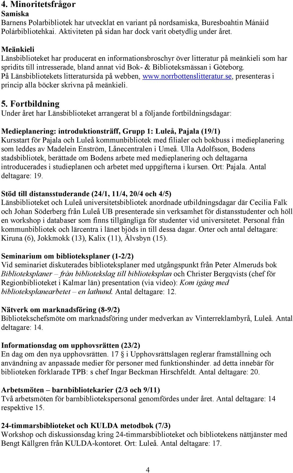 På Länsbibliotekets litteratursida på webben, www.norrbottenslitteratur.se, presenteras i princip alla böcker skrivna på meänkieli. 5.