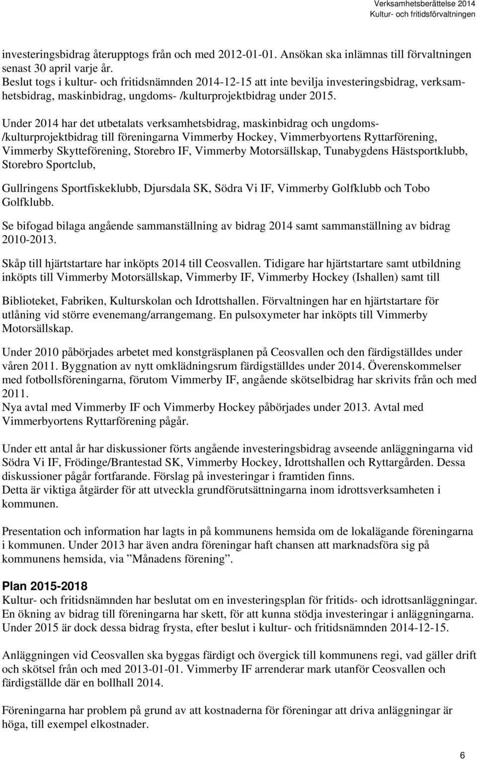 Under 2014 har det utbetalats verksamhetsbidrag, maskinbidrag och ungdoms- /kulturprojektbidrag till föreningarna Vimmerby Hockey, Vimmerbyortens Ryttarförening, Vimmerby Skytteförening, Storebro IF,