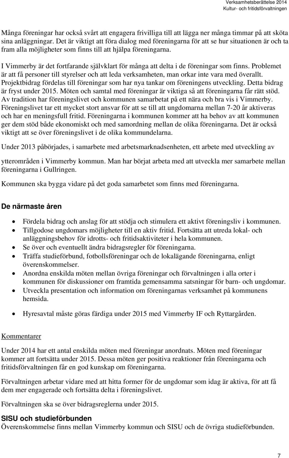 I Vimmerby är det fortfarande självklart för många att delta i de föreningar som finns. Problemet är att få personer till styrelser och att leda verksamheten, man orkar inte vara med överallt.