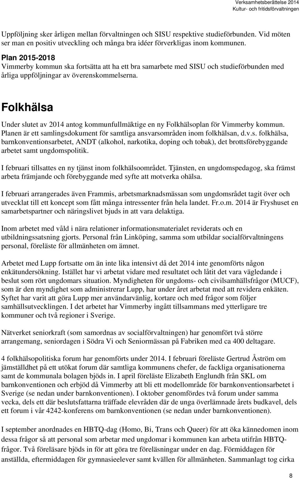 Folkhälsa Under slutet av 2014 antog kommunfullmäktige en ny Folkhälsoplan för Vimmerby kommun. Planen är ett samlingsdokument för samtliga ansvarsområden inom folkhälsan, d.v.s. folkhälsa, barnkonventionsarbetet, ANDT (alkohol, narkotika, doping och tobak), det brottsförebyggande arbetet samt ungdomspolitik.