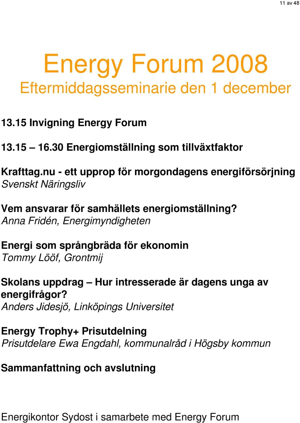 Anna Fridén, Energimyndigheten Energi som språngbräda för ekonomin Tommy Lööf, Grontmij Skolans uppdrag Hur intresserade är dagens unga av energifrågor?