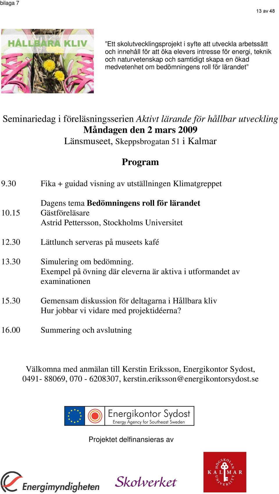 30 Fika + guidad visning av utställningen Klimatgreppet Dagens tema Bedömningens roll för lärandet 10.15 Gästföreläsare Astrid Pettersson, Stockholms Universitet 12.