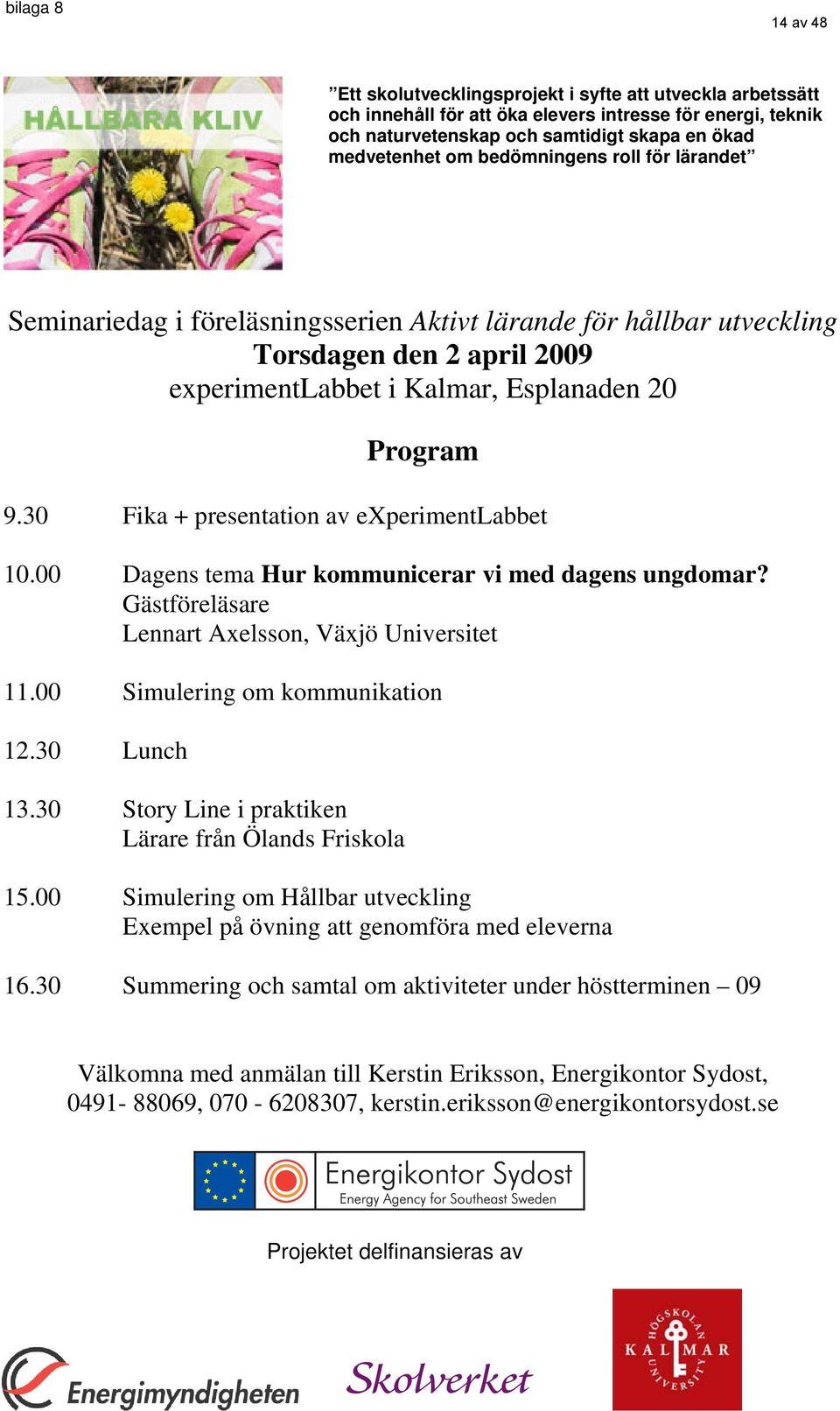 30 Fika + presentation av experimentlabbet 10.00 Dagens tema Hur kommunicerar vi med dagens ungdomar? Gästföreläsare Lennart Axelsson, Växjö Universitet 11.00 Simulering om kommunikation 12.