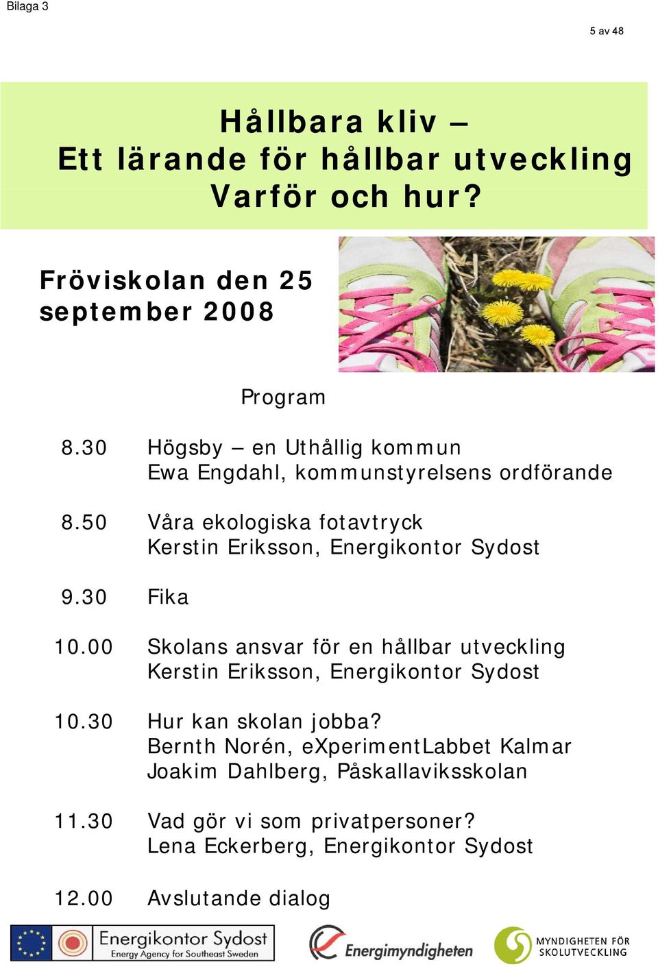 50 Våra ekologiska fotavtryck Kerstin Eriksson, Energikontor Sydost 930 9.30 Fika 10.