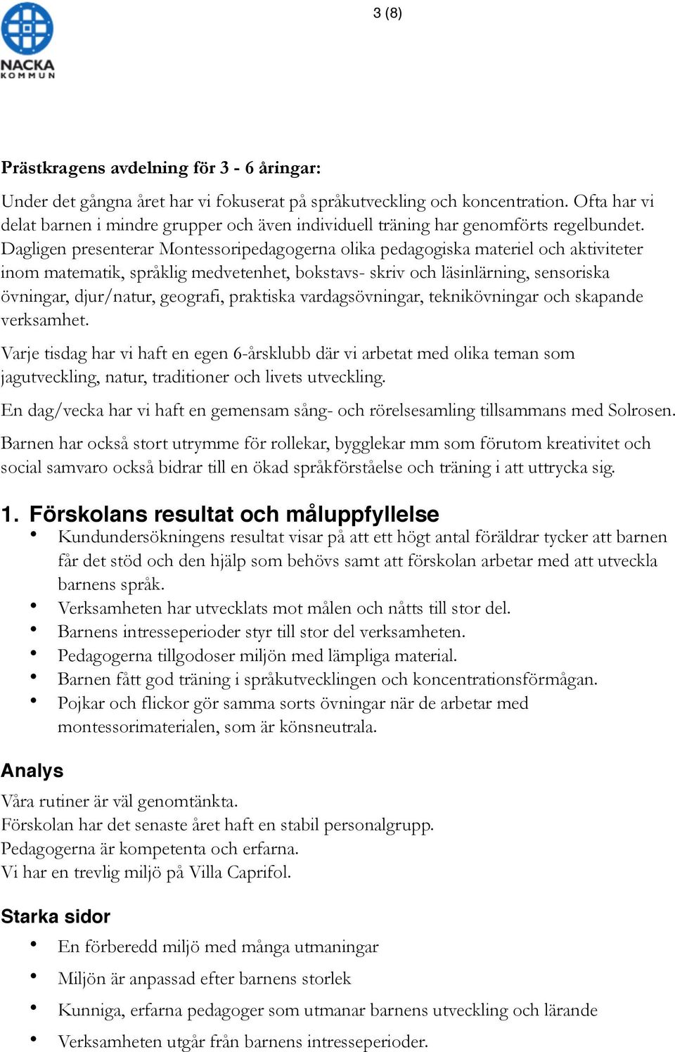 Dagligen presenterar Montessoripedagogerna olika pedagogiska materiel och aktiviteter inom matematik, språklig medvetenhet, bokstavs- skriv och läsinlärning, sensoriska övningar, djur/natur,