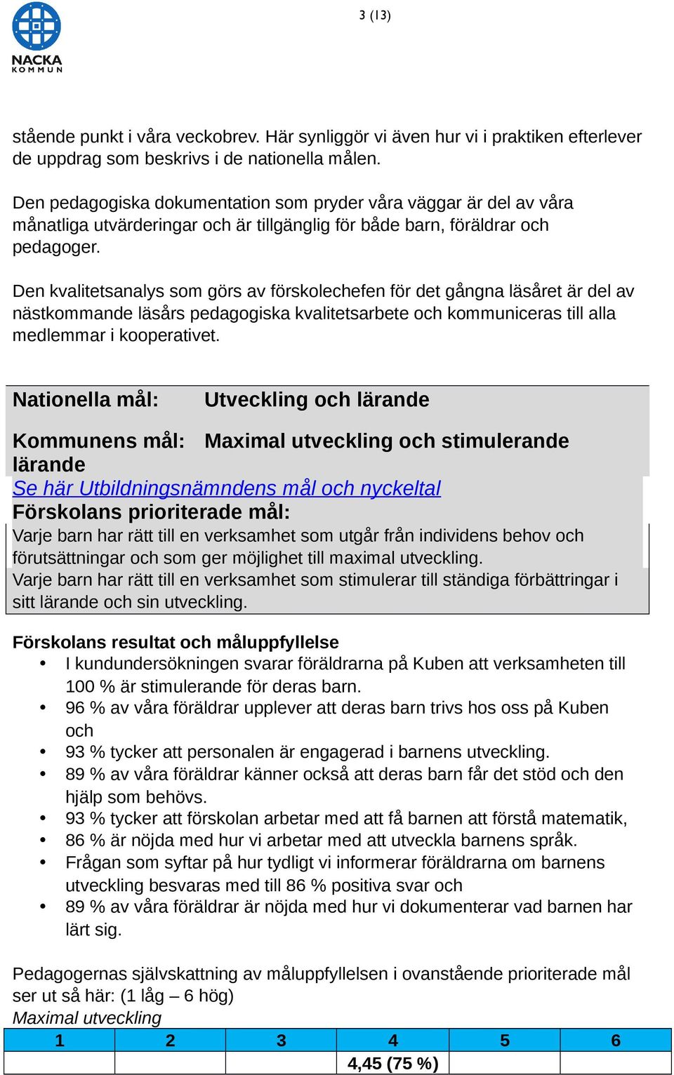 Den kvalitetsanalys som görs av förskolechefen för det gångna läsåret är del av nästkommande läsårs pedagogiska kvalitetsarbete och kommuniceras till alla medlemmar i kooperativet.