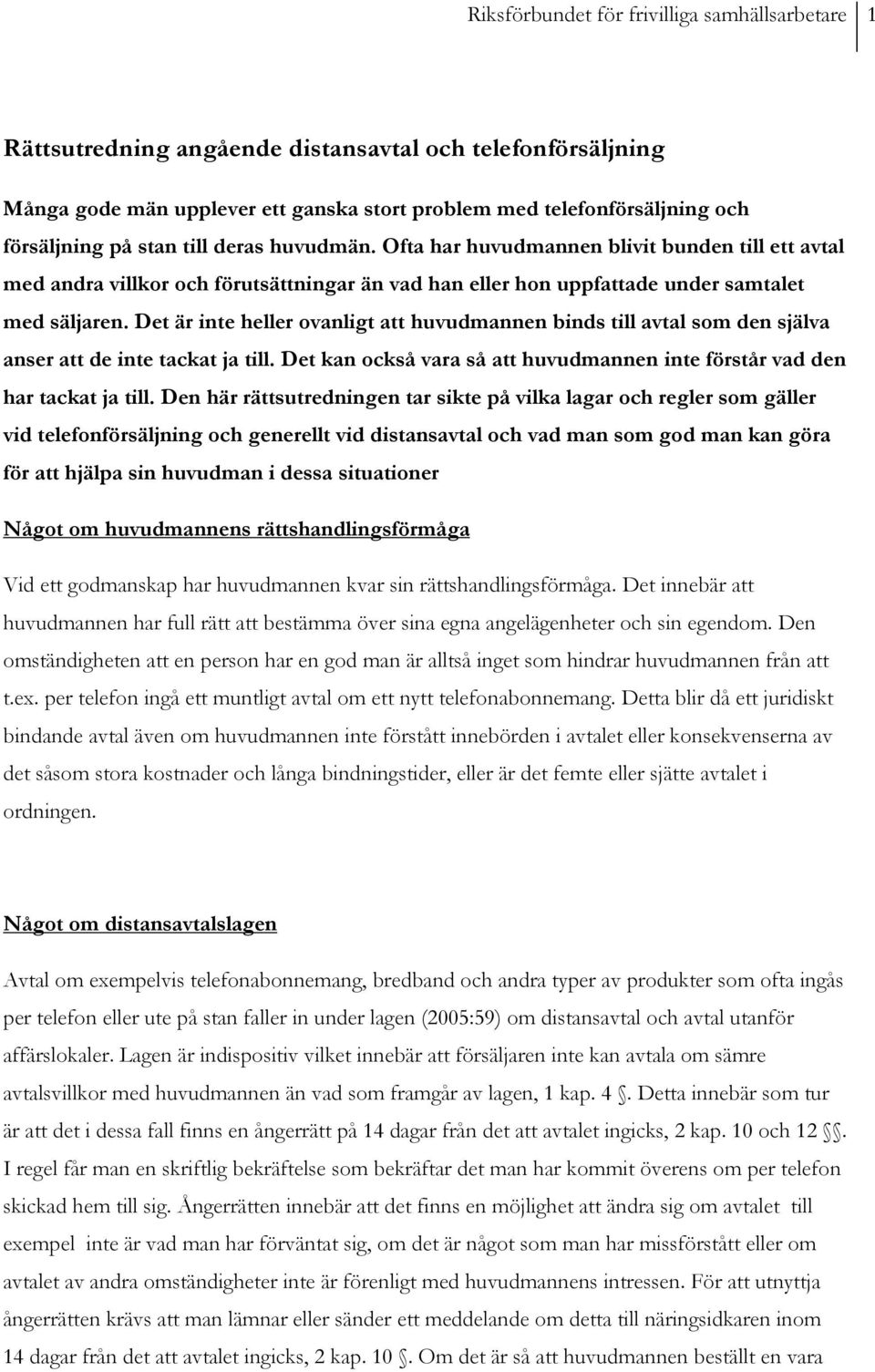 Det är inte heller ovanligt att huvudmannen binds till avtal som den själva anser att de inte tackat ja till. Det kan också vara så att huvudmannen inte förstår vad den har tackat ja till.