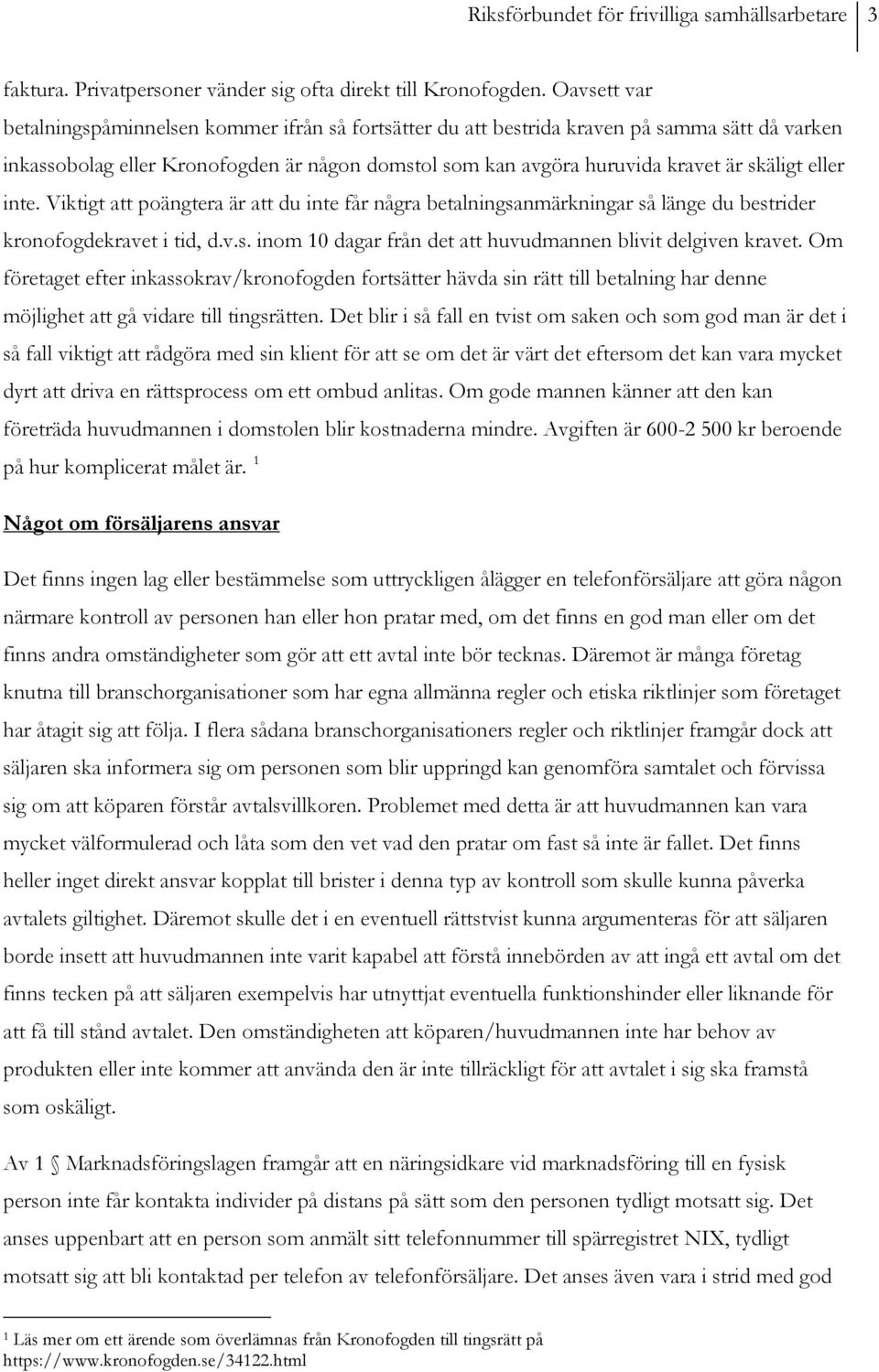 eller inte. Viktigt att poängtera är att du inte får några betalningsanmärkningar så länge du bestrider kronofogdekravet i tid, d.v.s. inom 10 dagar från det att huvudmannen blivit delgiven kravet.