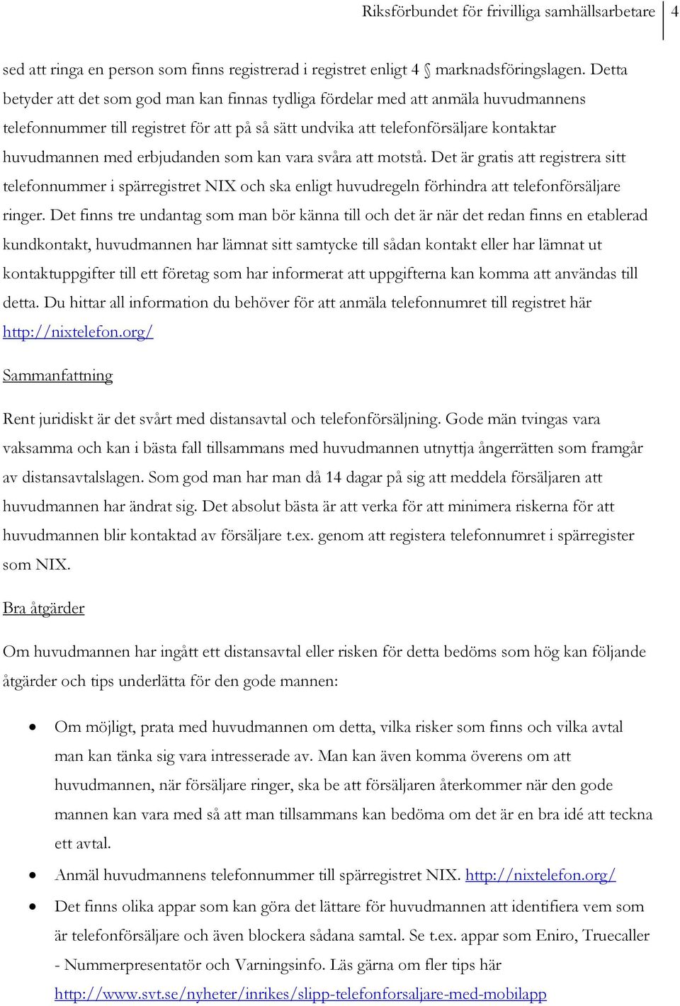 erbjudanden som kan vara svåra att motstå. Det är gratis att registrera sitt telefonnummer i spärregistret NIX och ska enligt huvudregeln förhindra att telefonförsäljare ringer.