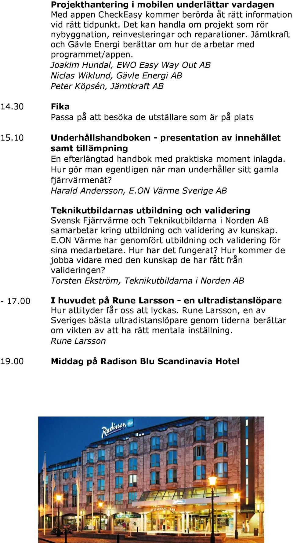 Joakim Hundal, EWO Easy Way Out AB Niclas Wiklund, Gävle Energi AB Peter Köpsén, Jämtkraft AB 14.30 Fika Passa på att besöka de utställare som är på plats 15.