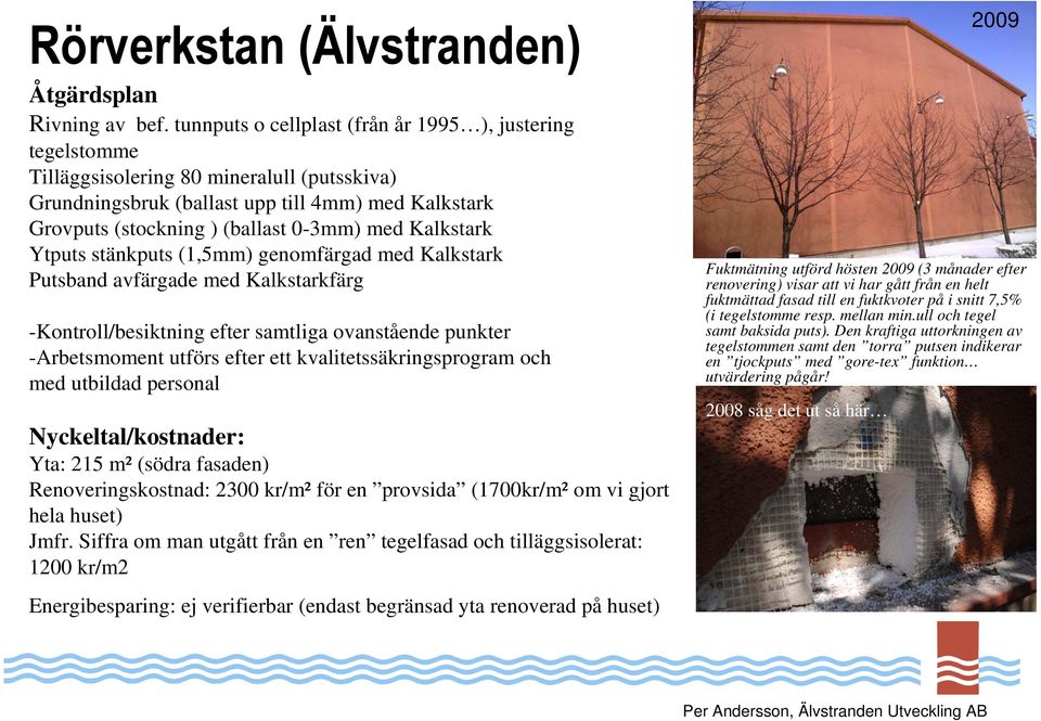 Kalkstark Ytputs stänkputs (1,5mm) genomfärgad med Kalkstark Putsband avfärgade med Kalkstarkfärg -Kontroll/besiktning efter samtliga ovanstående punkter -Arbetsmoment utförs efter ett