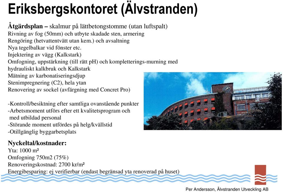 Injektering av vägg (Kalkstark) Omfogning, uppstärkning (till rätt ph) och kompletterings-murning med hydrauliskt kalkbruk och Kalkstark Mätning av karbonatiseringsdjup Stenimpregnering (C2), hela