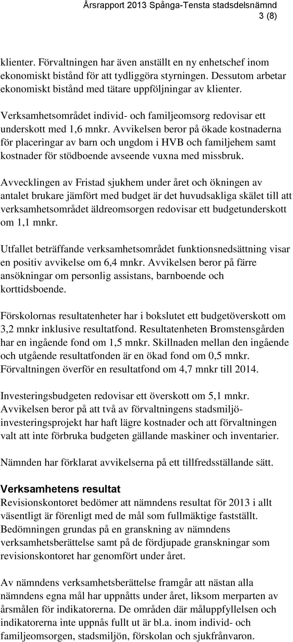 Avvikelsen beror på ökade kostnaderna för placeringar av barn och ungdom i HVB och familjehem samt kostnader för stödboende avseende vuxna med missbruk.