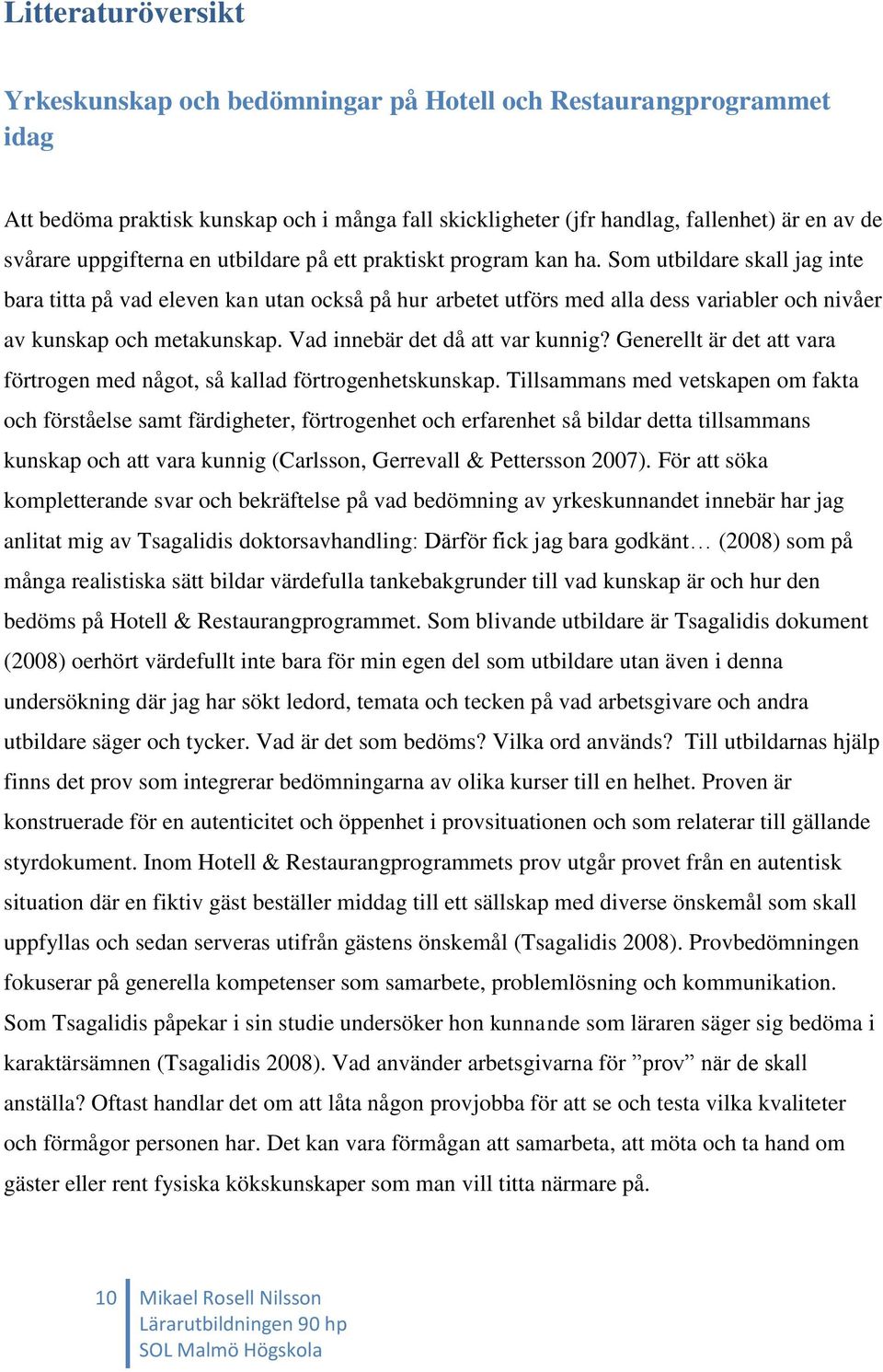 Som utbildare skall jag inte bara titta på vad eleven kan utan också på hur arbetet utförs med alla dess variabler och nivåer av kunskap och metakunskap. Vad innebär det då att var kunnig?