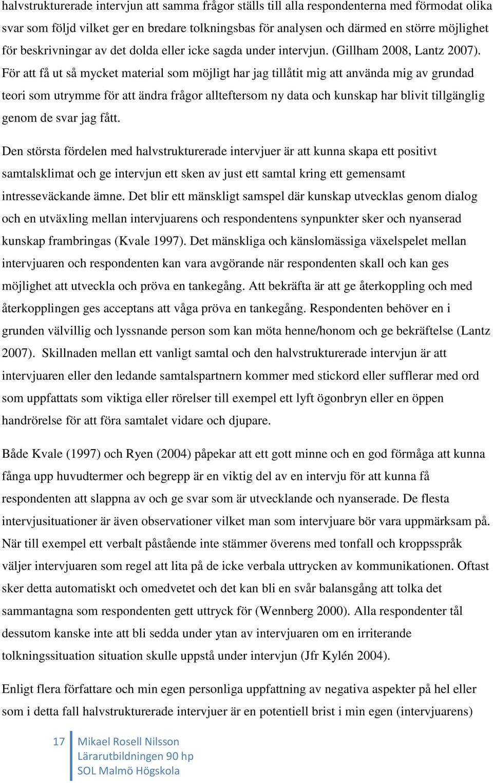 För att få ut så mycket material som möjligt har jag tillåtit mig att använda mig av grundad teori som utrymme för att ändra frågor allteftersom ny data och kunskap har blivit tillgänglig genom de