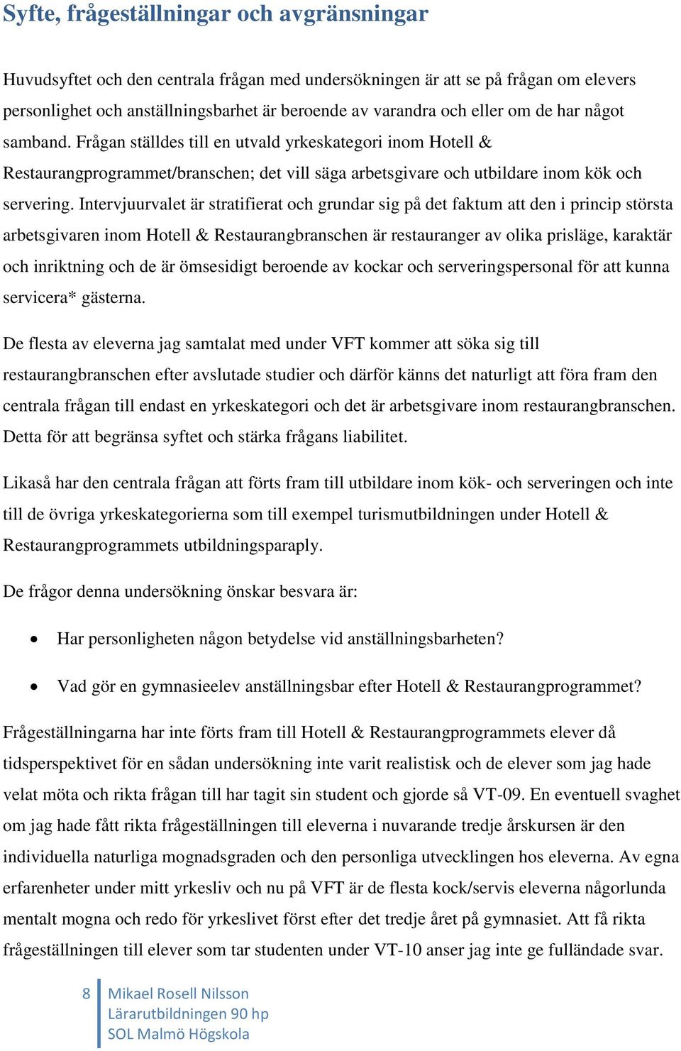 Intervjuurvalet är stratifierat och grundar sig på det faktum att den i princip största arbetsgivaren inom Hotell & Restaurangbranschen är restauranger av olika prisläge, karaktär och inriktning och