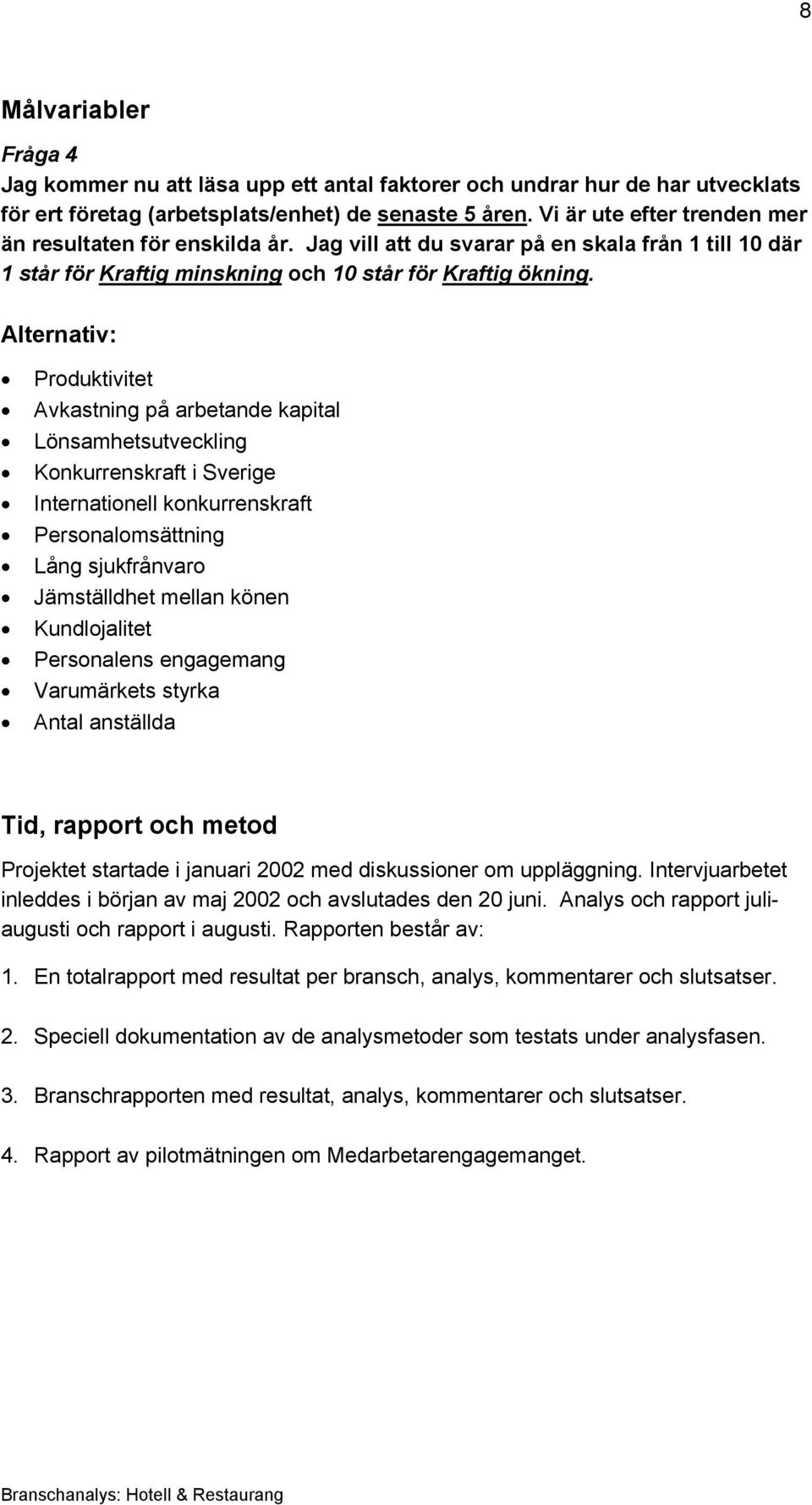 Alternativ: Produktivitet Avkastning på arbetande kapital Lönsamhetsutveckling Konkurrenskraft i Sverige Internationell konkurrenskraft Personalomsättning Lång sjukfrånvaro Jämställdhet mellan könen