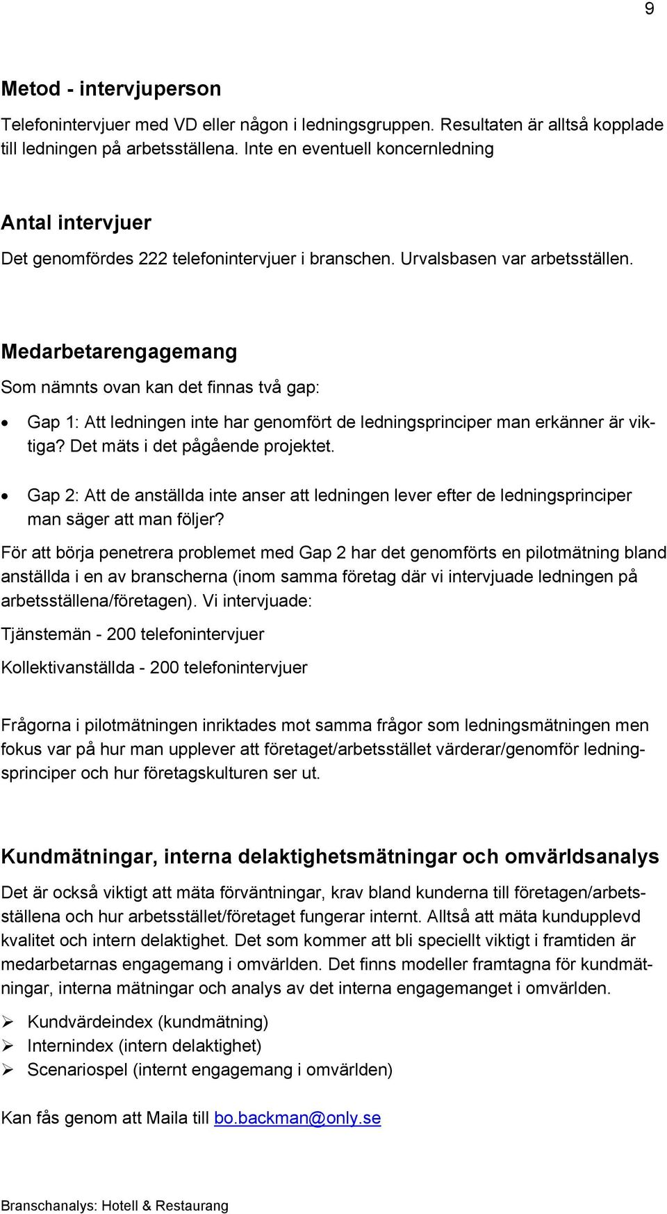 Medarbetarengagemang Som nämnts ovan kan det finnas två gap: Gap 1: Att ledningen inte har genomfört de ledningsprinciper man erkänner är viktiga? Det mäts i det pågående projektet.