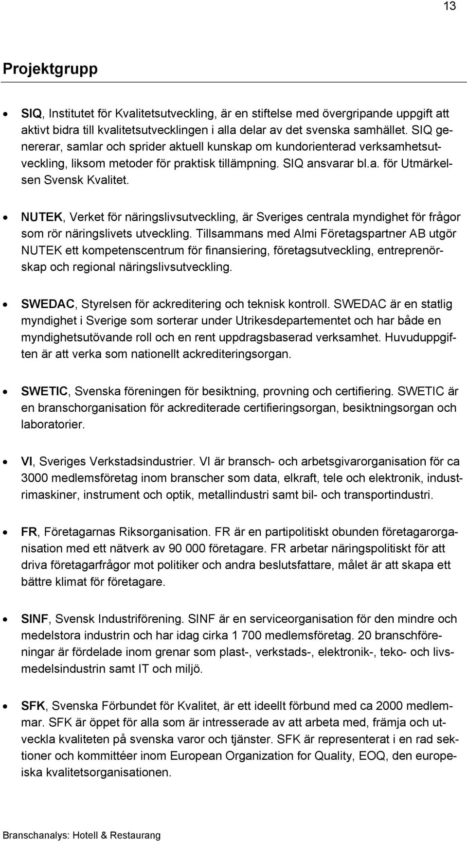 NUTEK, Verket för näringslivsutveckling, är Sveriges centrala myndighet för frågor som rör näringslivets utveckling.