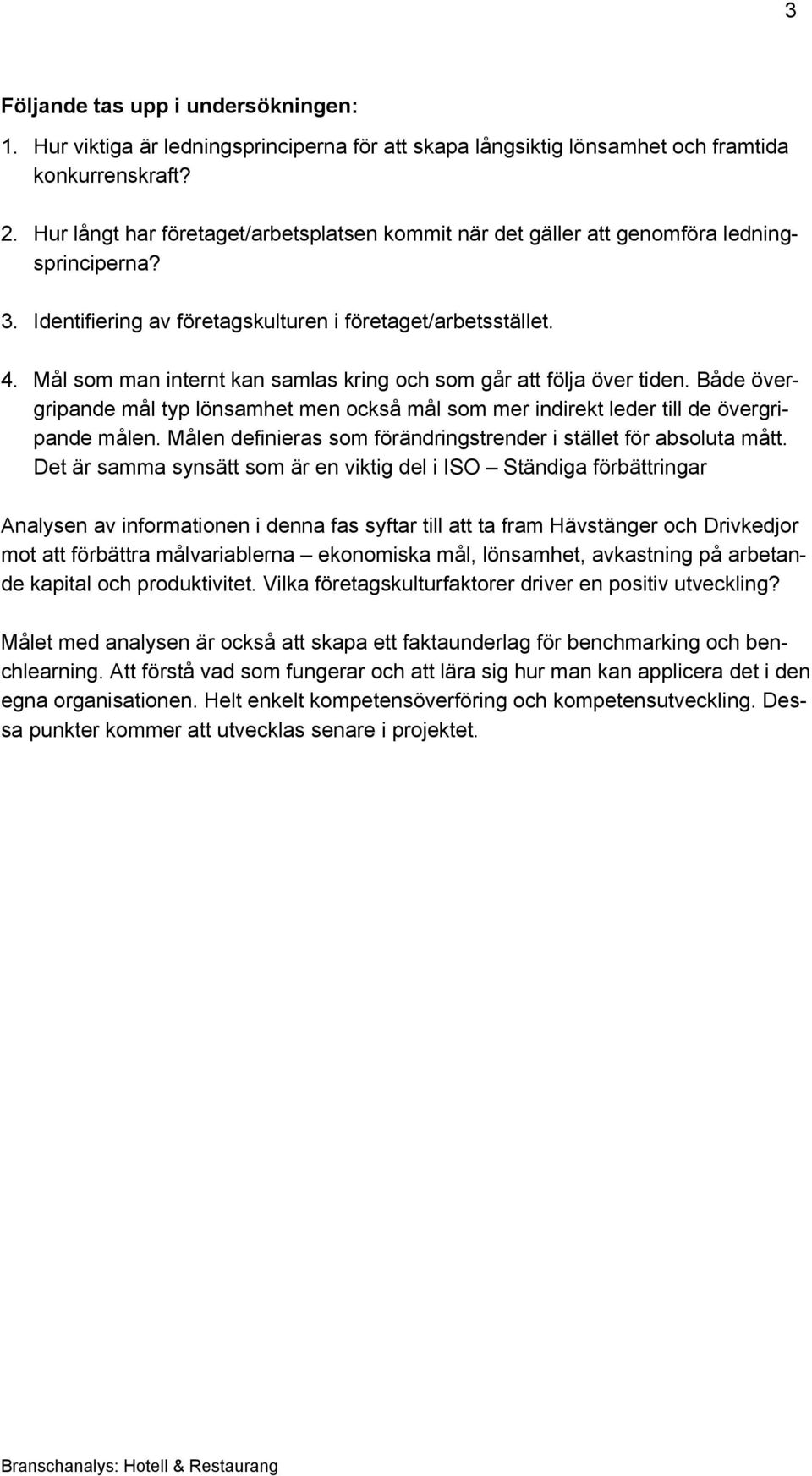 Mål som man internt kan samlas kring och som går att följa över tiden. Både övergripande mål typ lönsamhet men också mål som mer indirekt leder till de övergripande målen.