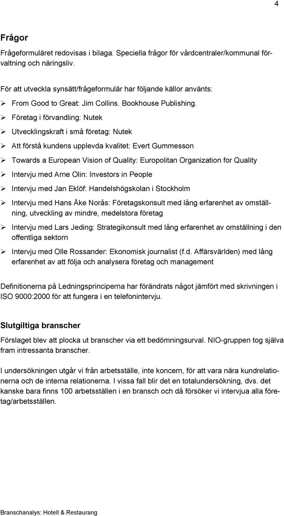 Företag i förvandling: Nutek Utvecklingskraft i små företag: Nutek Att förstå kundens upplevda kvalitet: Evert Gummesson Towards a European Vision of Quality: Europolitan Organization for Quality