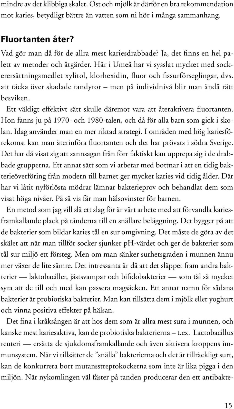 Här i Umeå har vi sysslat mycket med sockerersättningsmedlet xylitol, klorhexidin, fluor och fissurförseglingar, dvs. att täcka över skadade tandytor men på individnivå blir man ändå rätt besviken.