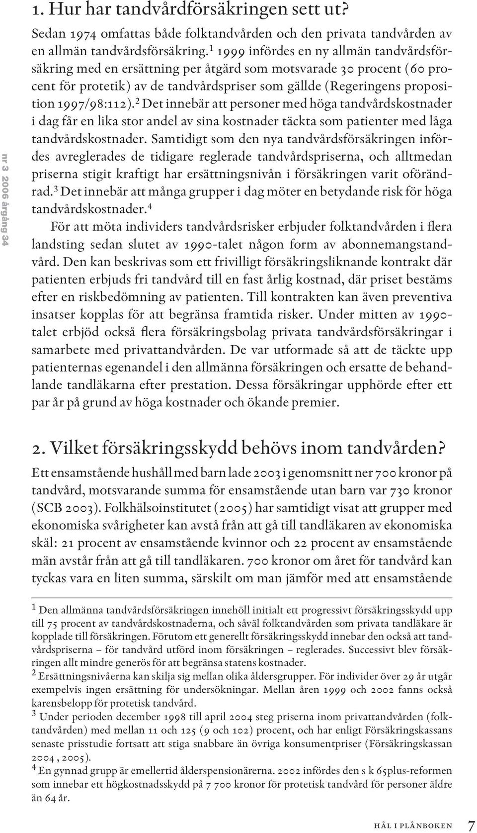 1997/98:112). 2 Det innebär att personer med höga tandvårdskostnader i dag får en lika stor andel av sina kostnader täckta som patienter med låga tandvårdskostnader.