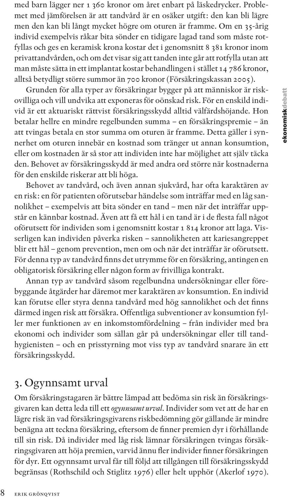 Om en 35-årig individ exempelvis råkar bita sönder en tidigare lagad tand som måste rotfyllas och ges en keramisk krona kostar det i genomsnitt 8 381 kronor inom privattandvården, och om det visar