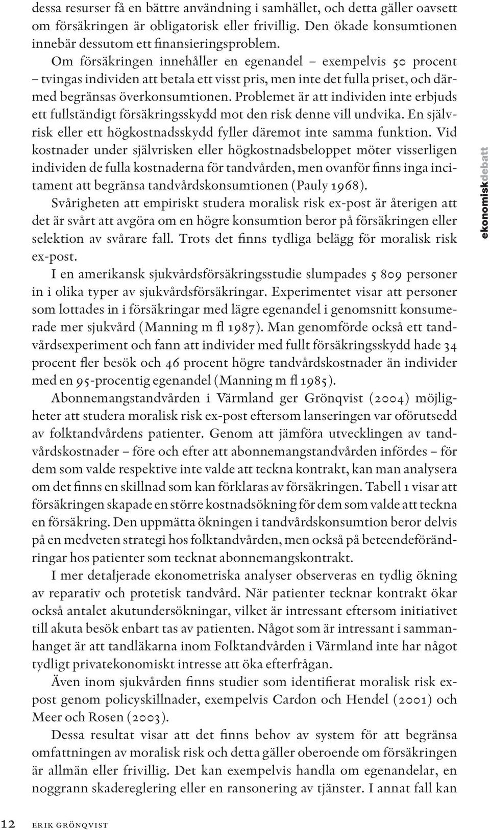 Problemet är att individen inte erbjuds ett fullständigt försäkringsskydd mot den risk denne vill undvika. En självrisk eller ett högkostnadsskydd fyller däremot inte samma funktion.