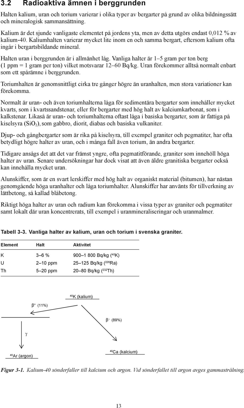 Kaliumhalten varierar mycket lite inom en och samma bergart, eftersom kalium ofta ingår i bergartsbildande mineral. Halten uran i berggrunden är i allmänhet låg.