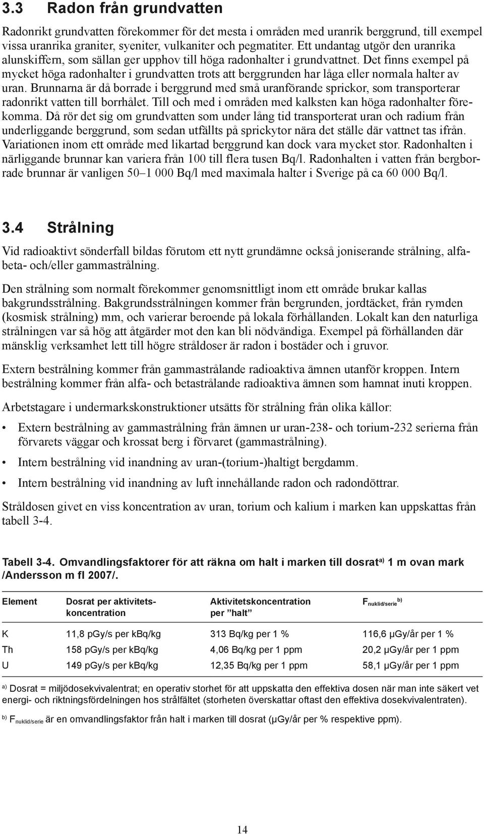 Det finns exempel på mycket höga radonhalter i grundvatten trots att berggrunden har låga eller normala halter av uran.