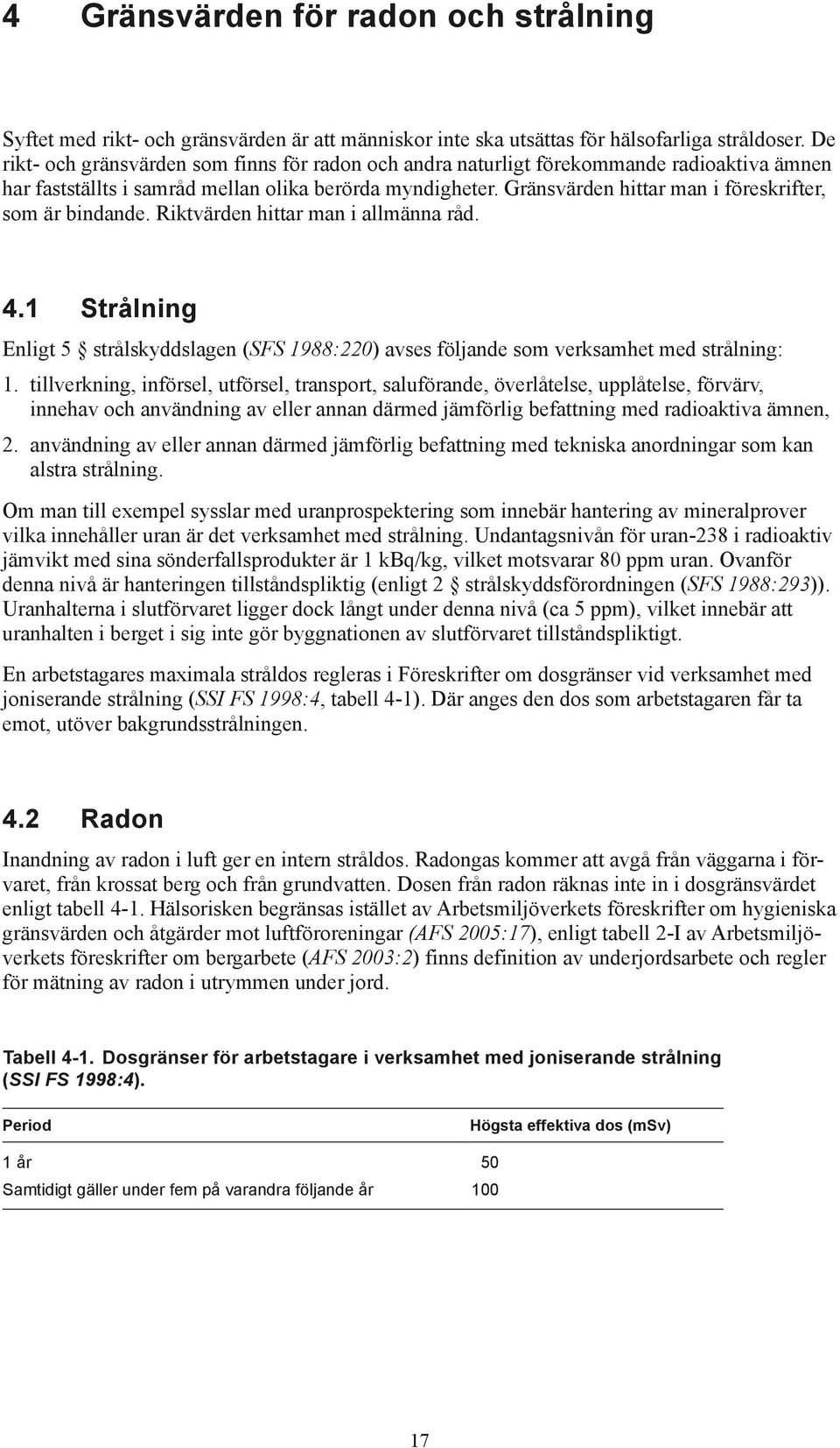 Gränsvärden hittar man i föreskrifter, som är bindande. Riktvärden hittar man i allmänna råd. 4.1 Strålning Enligt 5 strålskyddslagen (SFS 1988:220) avses följande som verksamhet med strålning: 1.