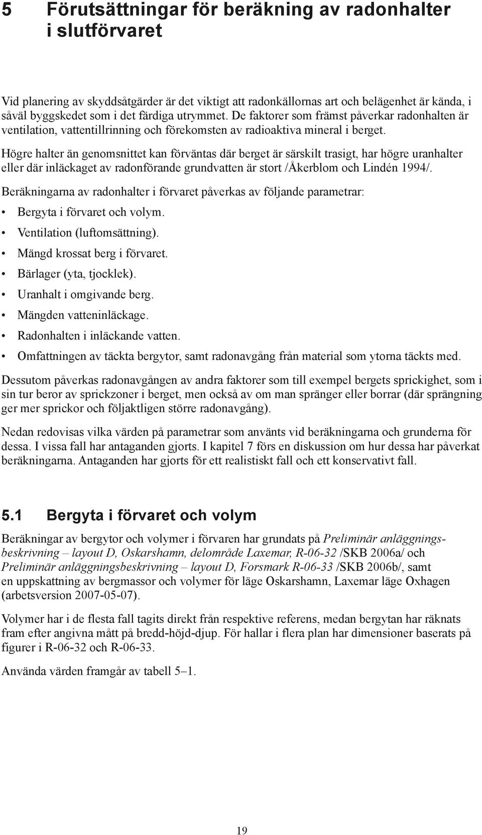 Högre halter än genomsnittet kan förväntas där berget är särskilt trasigt, har högre uranhalter eller där inläckaget av radonförande grundvatten är stort /Åkerblom och Lindén 1994/.