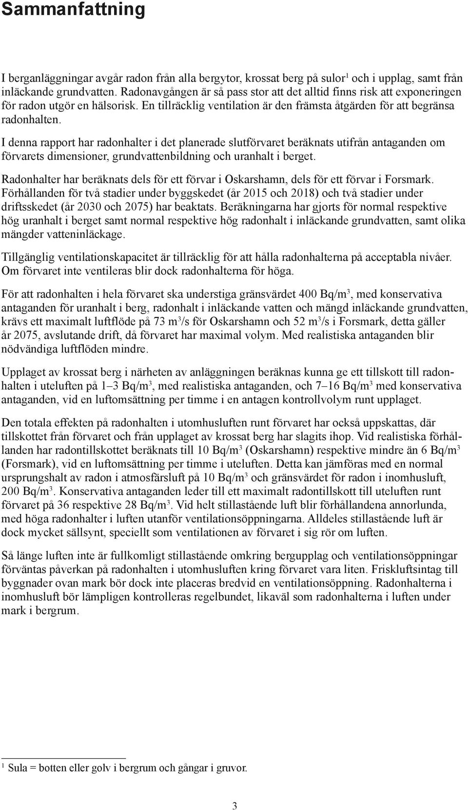 I denna rapport har radonhalter i det planerade slutförvaret beräknats utifrån antaganden om förvarets dimensioner, grundvattenbildning och uranhalt i berget.