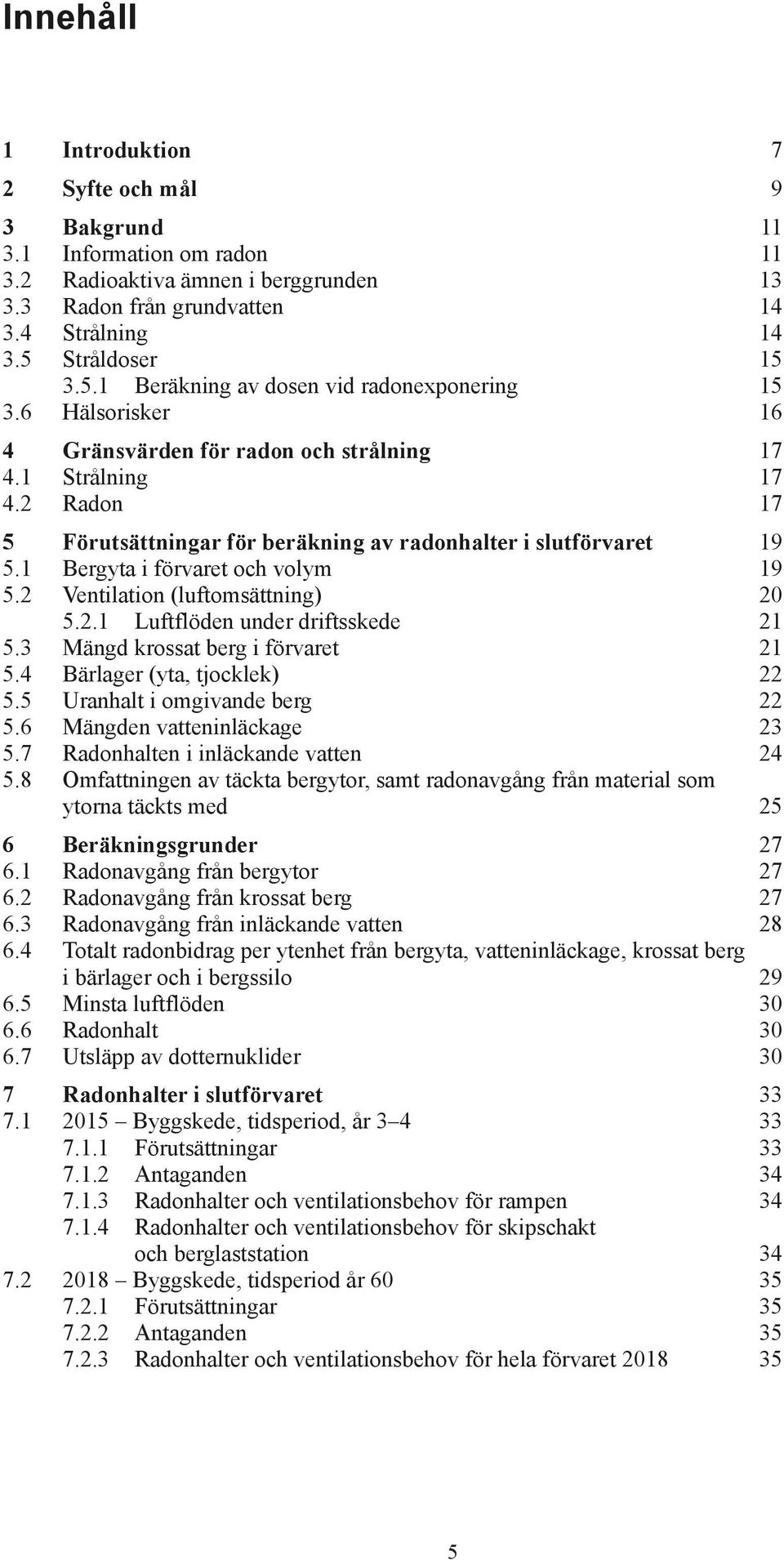 2 Radon 17 5 Förutsättningar för beräkning av radonhalter i slutförvaret 19 5.1 Bergyta i förvaret och volym 19 5.2 Ventilation (luftomsättning) 20 5.2.1 Luftflöden under driftsskede 21 5.