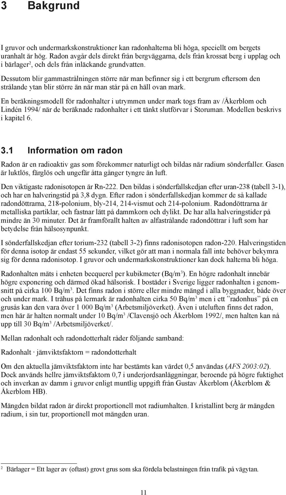 Dessutom blir gammastrålningen större när man befinner sig i ett bergrum eftersom den strålande ytan blir större än när man står på en häll ovan mark.