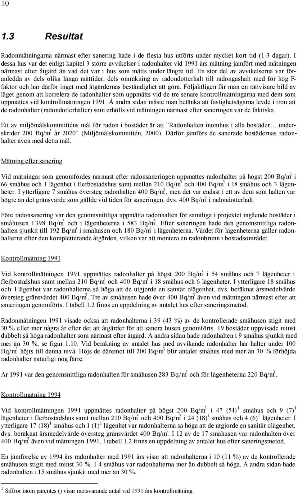 En stor del av avvikelserna var föranledda av dels olika långa mättider, dels omräkning av radondotterhalt till radongashalt med för hög F- faktor och har därför inget med åtgärdernas beständighet