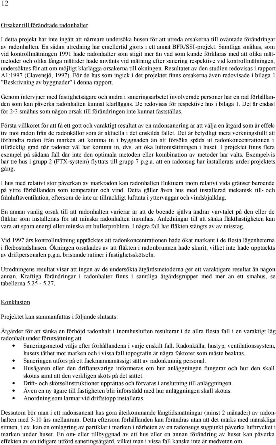 Samtliga småhus, som vid kontrollmätningen 1991 hade radonhalter som stigit mer än vad som kunde förklaras med att olika mätmetoder och olika långa mättider hade använts vid mätning efter sanering