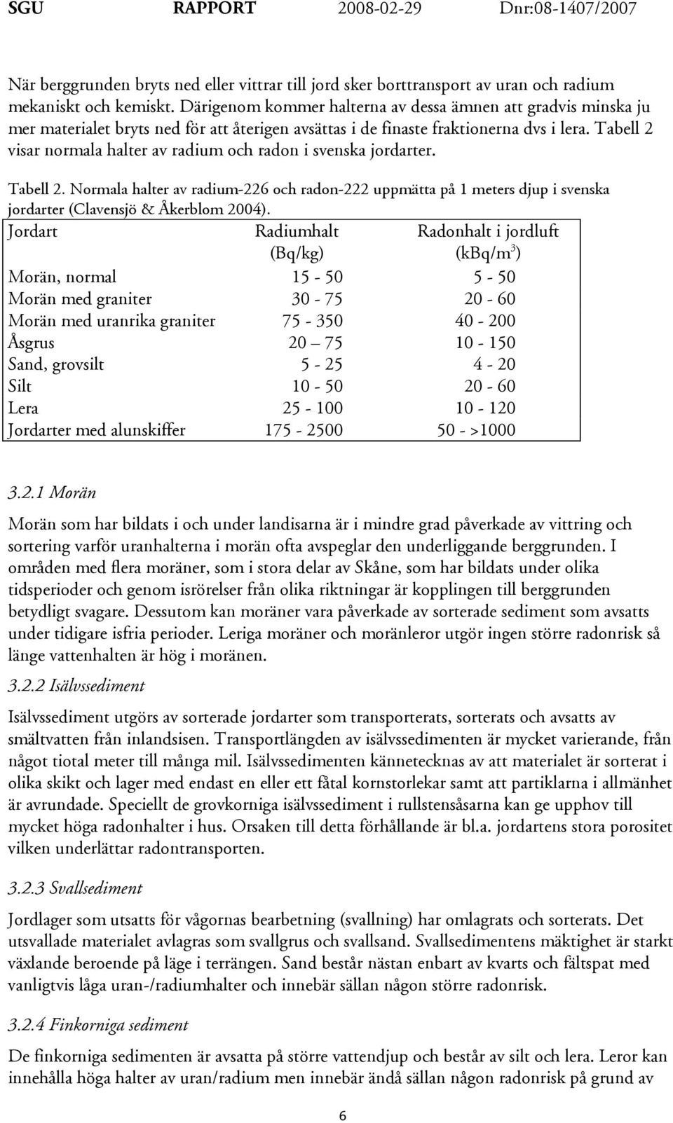 Tabell 2 visar normala halter av radium och radon i svenska jordarter. Tabell 2. Normala halter av radium-226 och radon-222 uppmätta på 1 meters djup i svenska jordarter (Clavensjö & Åkerblom 2004).