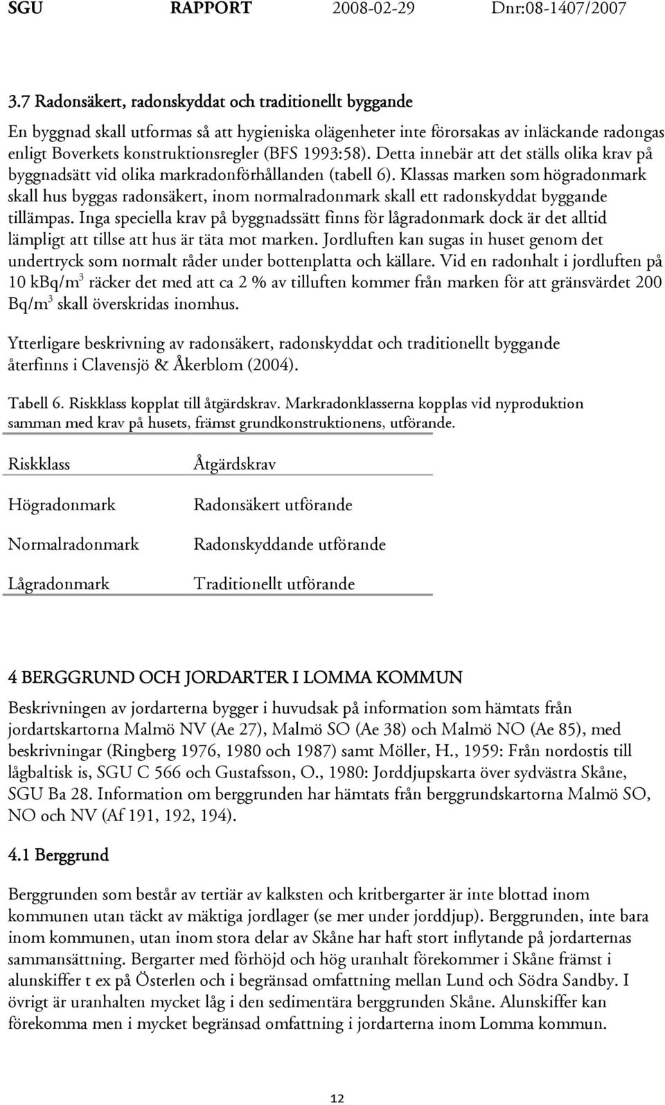 Klassas marken som högradonmark skall hus byggas radonsäkert, inom normalradonmark skall ett radonskyddat byggande tillämpas.