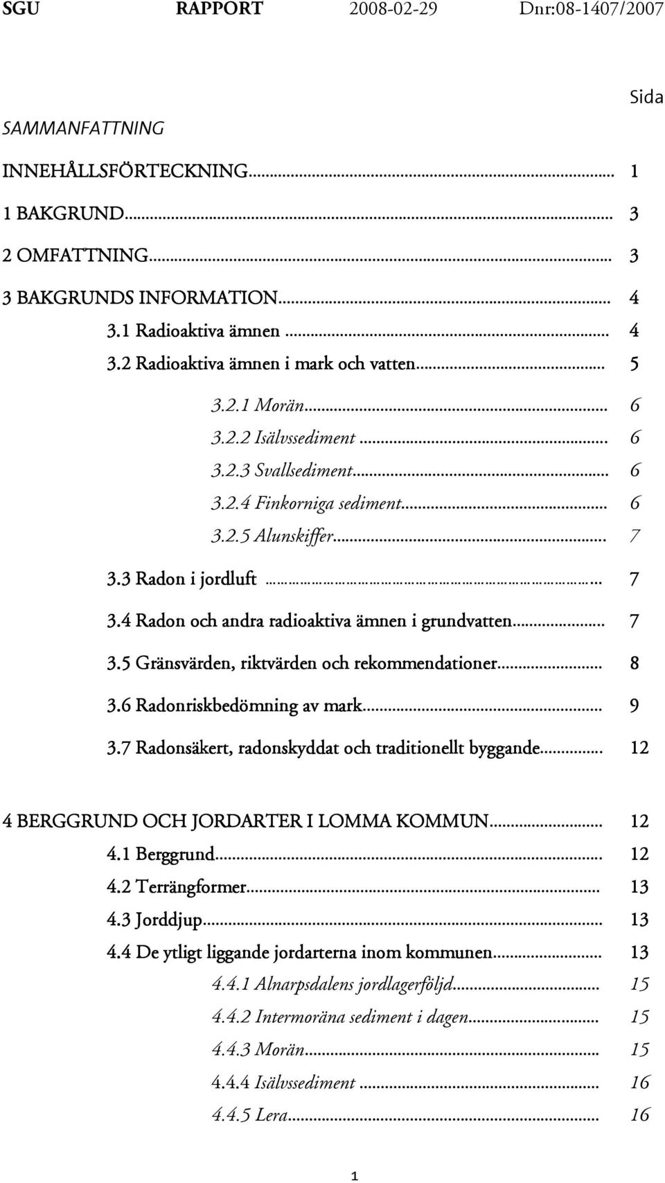 ... 8 3.6 Radonriskbedömning av mark... 9 3.7 Radonsäkert, radonskyddat och traditionellt byggande... 12 4 BERGGRUND OCH JORDARTER I LOMMA KOMMUN 12 4.1 Berggrund.. 12 4.2 Terrängformer 13 4.