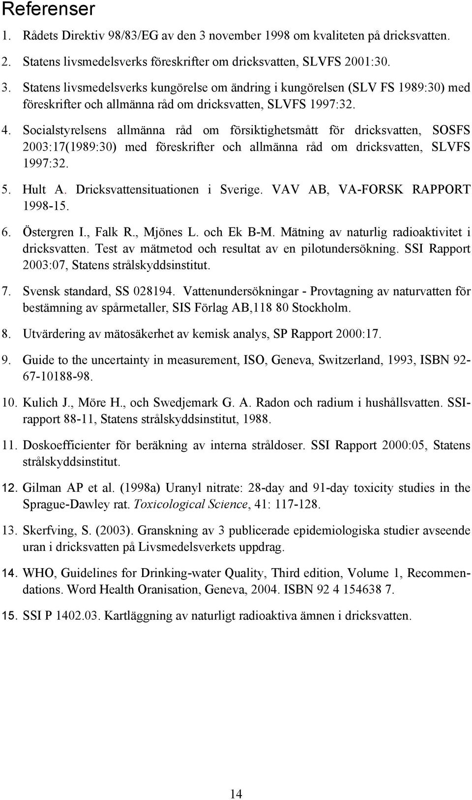 Dricksvattensituationen i Sverige. VAV AB, VA-FORSK RAPPORT 1998-15. 6. Östergren I., Falk R., Mjönes L. och Ek B-M. Mätning av naturlig radioaktivitet i dricksvatten.