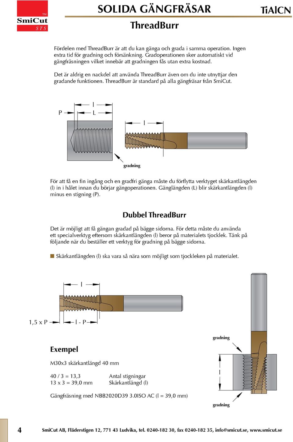 ThreadBurr är standard på aa gängfräsar från. P L ( in i hået innan du börjar gängoperationen. Gängängden (L bir skärkantängden ( minus en stigning (P.