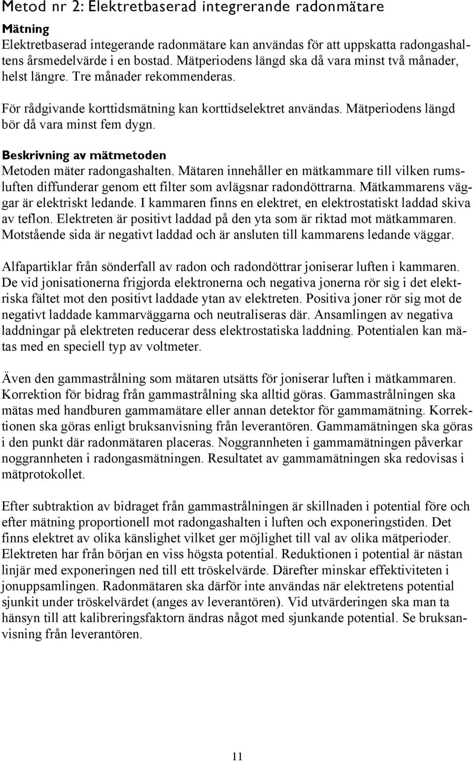 Beskrivning av mätmetoden Metoden mäter radongashalten. Mätaren innehåller en mätkammare till vilken rumsluften diffunderar genom ett filter som avlägsnar radondöttrarna.