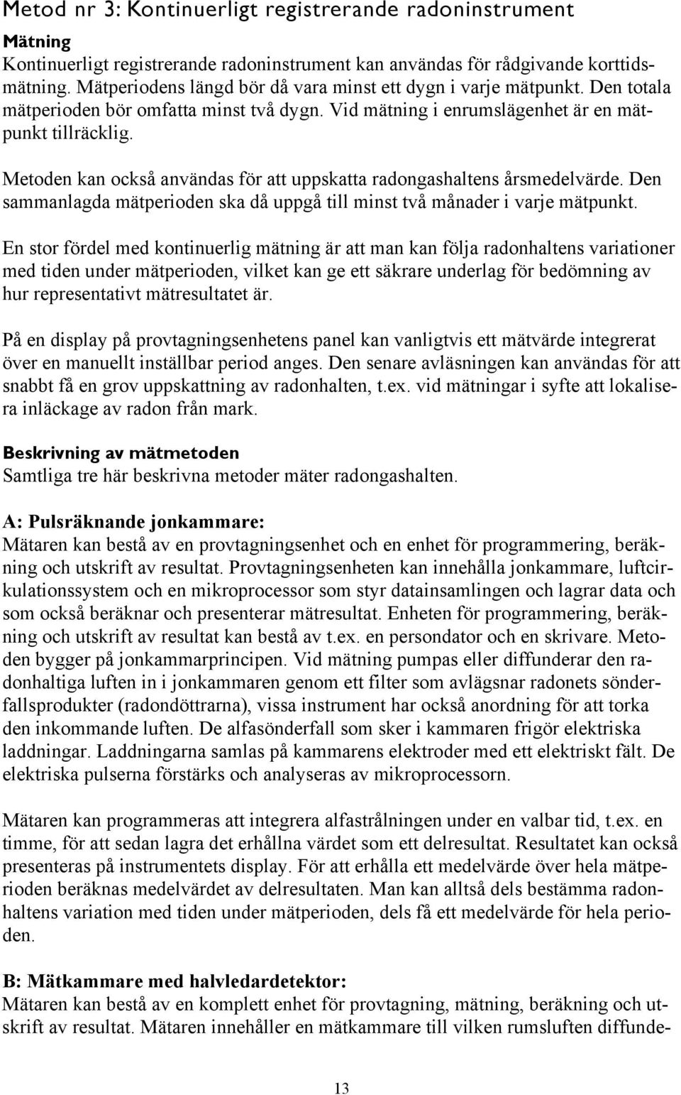 Metoden kan också användas för att uppskatta radongashaltens årsmedelvärde. Den sammanlagda mätperioden ska då uppgå till minst två månader i varje mätpunkt.