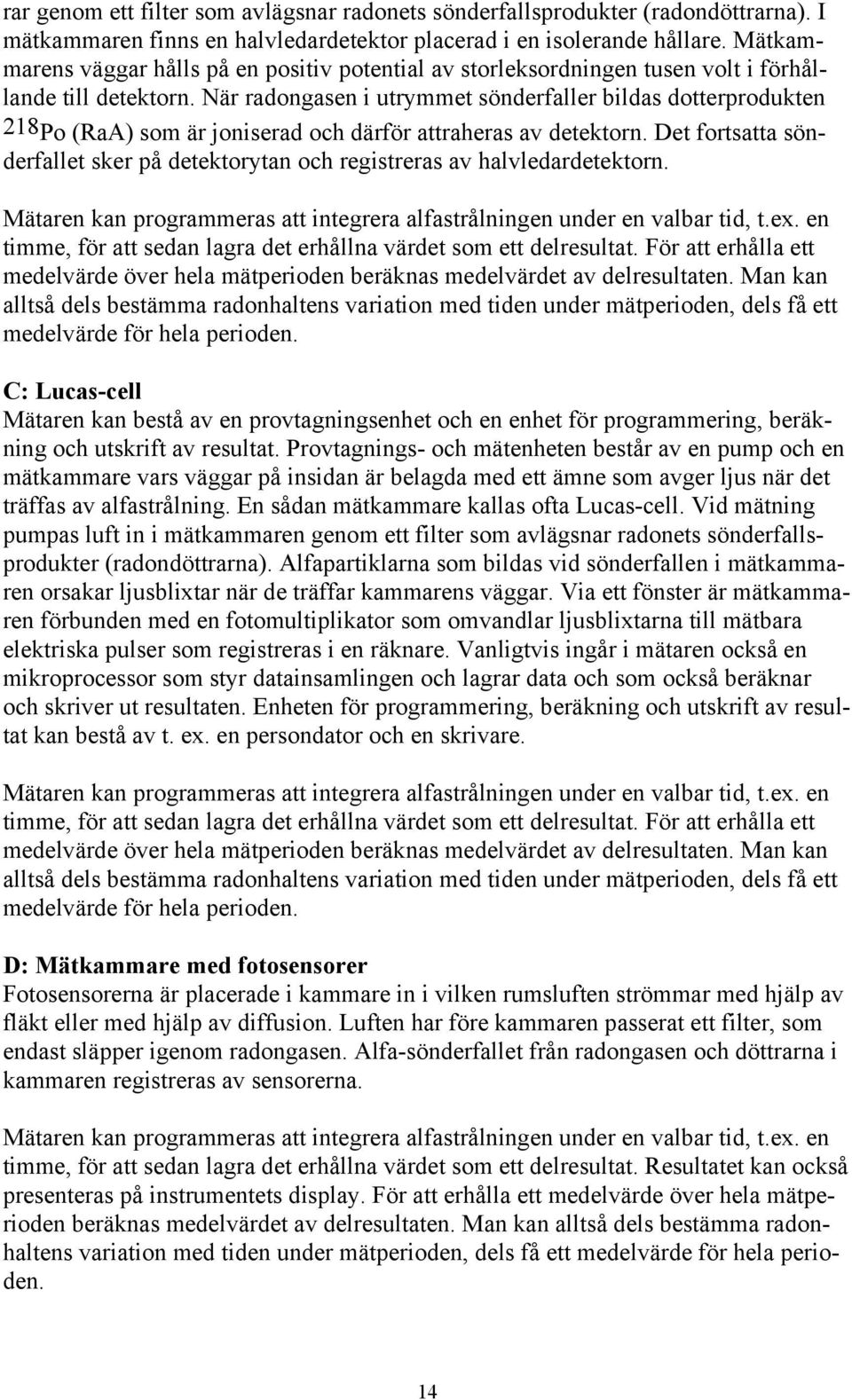 När radongasen i utrymmet sönderfaller bildas dotterprodukten 218Po (RaA) som är joniserad och därför attraheras av detektorn.