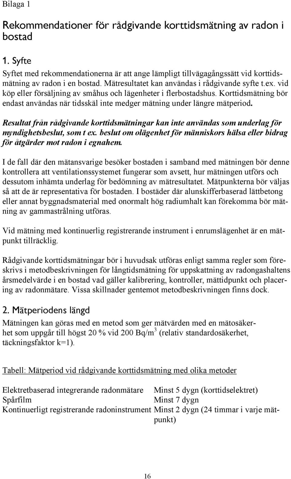 Korttidsmätning bör endast användas när tidsskäl inte medger mätning under längre mätperiod. Resultat från rådgivande korttidsmätningar kan inte användas som underlag för myndighetsbeslut, som t ex.