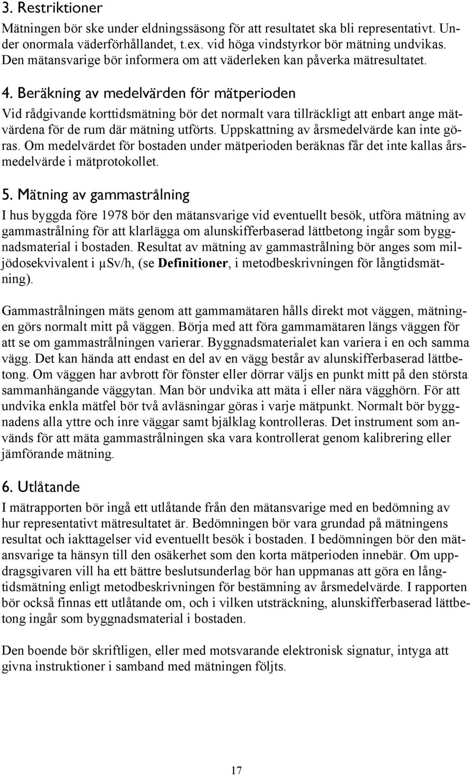 Beräkning av medelvärden för mätperioden Vid rådgivande korttidsmätning bör det normalt vara tillräckligt att enbart ange mätvärdena för de rum där mätning utförts.